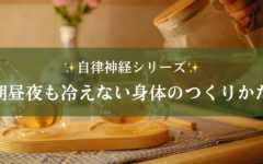 朝も昼も夜も冷えてしょうがない！自律神経を整えて冷え知らずになろう！
