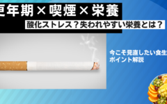 更年期×たばこ｜喫煙で失われやすい栄養素とは？今こそ見直したい食生活